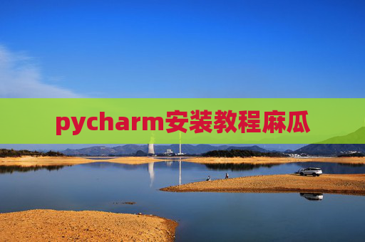 pycharm安装教程麻瓜